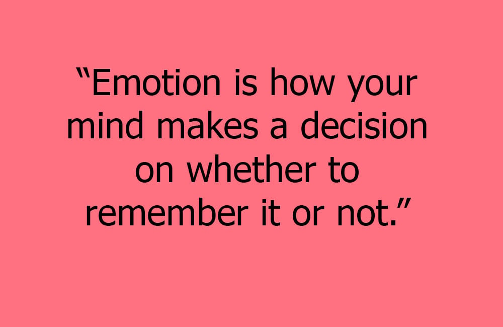 Emotion is how your mind makes a decision to remember or not